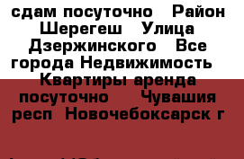 сдам посуточно › Район ­ Шерегеш › Улица ­ Дзержинского - Все города Недвижимость » Квартиры аренда посуточно   . Чувашия респ.,Новочебоксарск г.